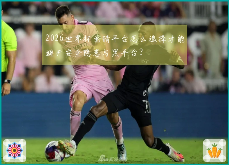 2026世界杯竞猜平台怎么选择才能避开安全隐患与黑平台？