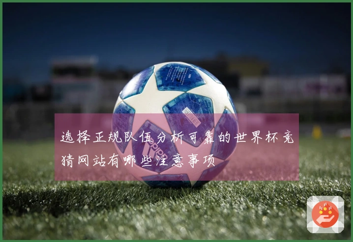 选择正规队伍分析可靠的世界杯竞猜网站有哪些注意事项