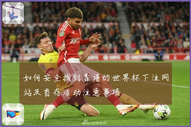 如何安全找到靠谱的世界杯下注网站及首存活动注意事项