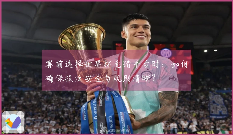 赛前选择世界杯竞猜平台时，如何确保投注安全与规则清晰？