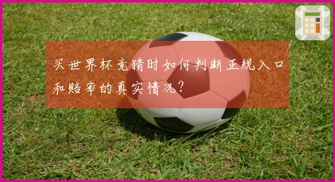 买世界杯竞猜时如何判断正规入口和赔率的真实情况？